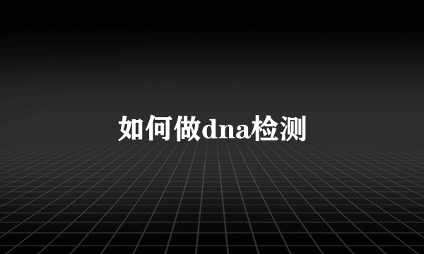 如何做dna检测