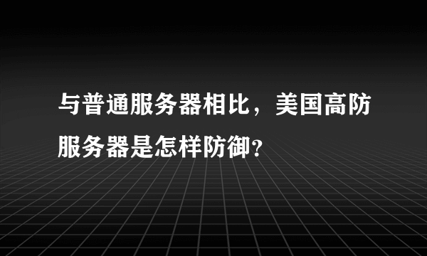 与普通服务器相比，美国高防服务器是怎样防御？