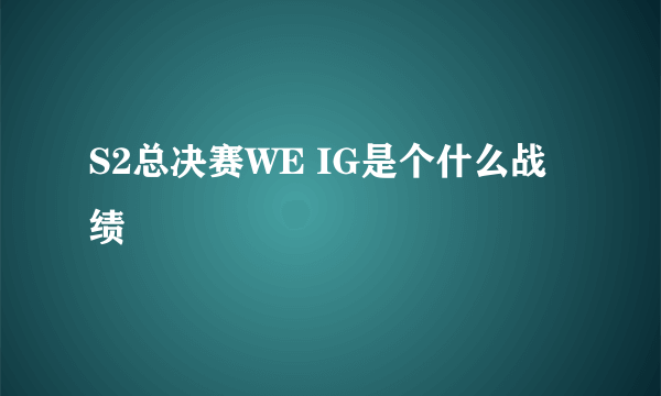 S2总决赛WE IG是个什么战绩