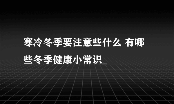 寒冷冬季要注意些什么 有哪些冬季健康小常识_