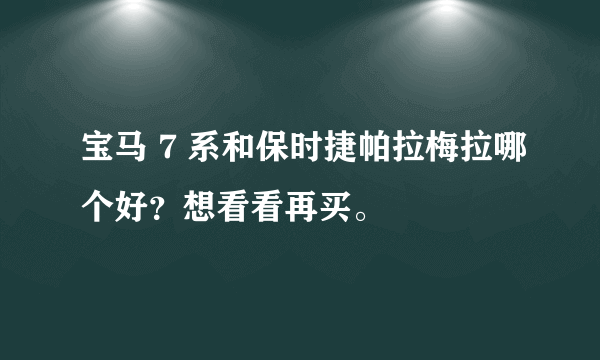 宝马 7 系和保时捷帕拉梅拉哪个好？想看看再买。