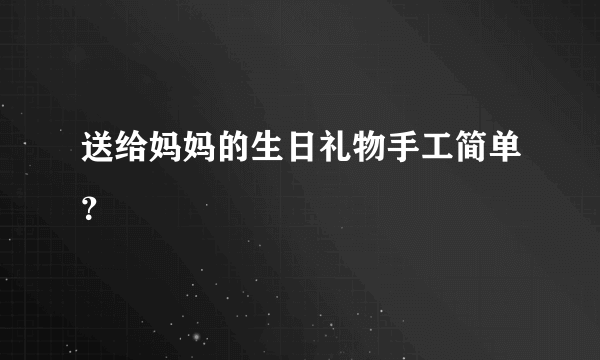 送给妈妈的生日礼物手工简单？