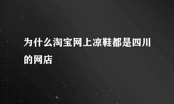 为什么淘宝网上凉鞋都是四川的网店