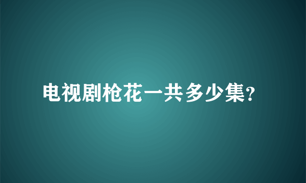 电视剧枪花一共多少集？