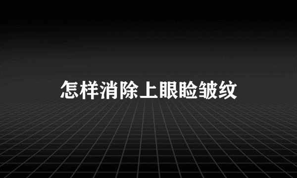 怎样消除上眼睑皱纹