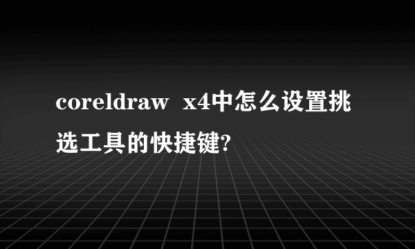 coreldraw  x4中怎么设置挑选工具的快捷键?