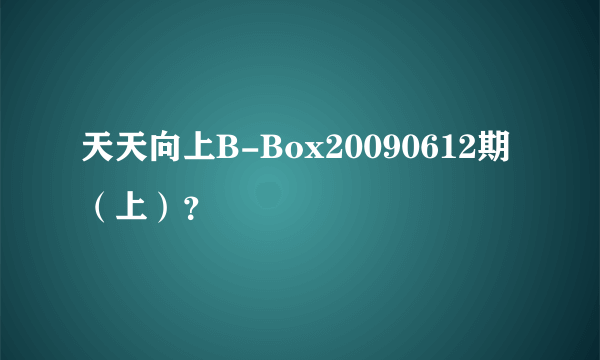 天天向上B-Box20090612期（上）？