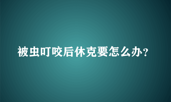 被虫叮咬后休克要怎么办？