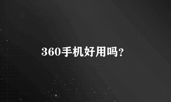 360手机好用吗？