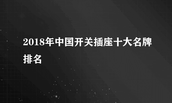 2018年中国开关插座十大名牌排名