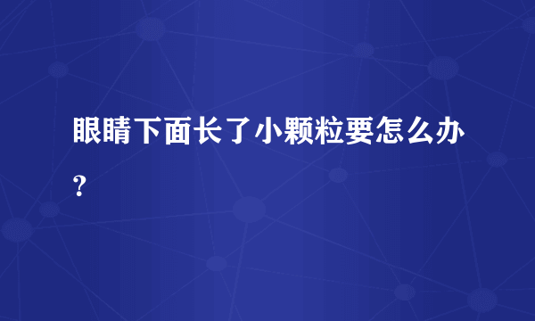 眼睛下面长了小颗粒要怎么办？