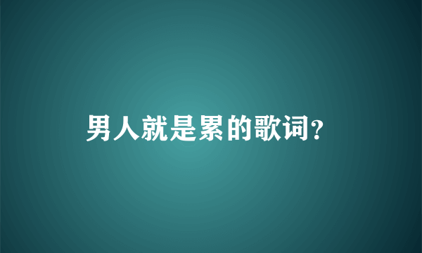 男人就是累的歌词？