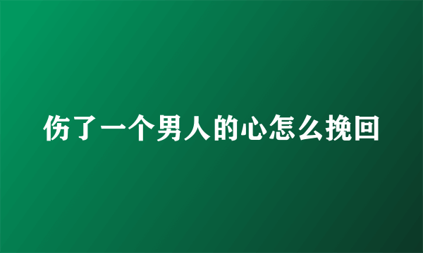 伤了一个男人的心怎么挽回