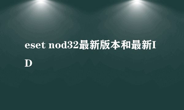 eset nod32最新版本和最新ID