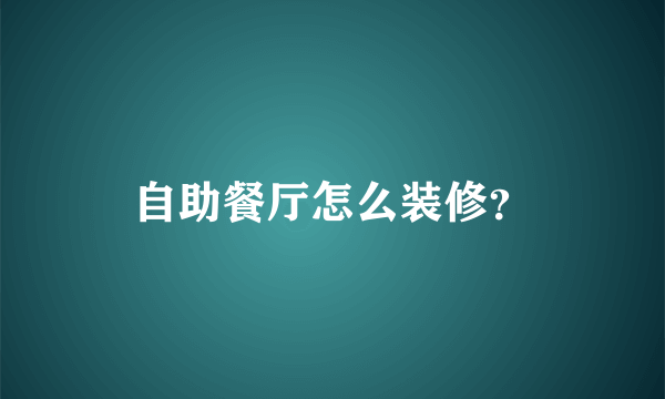 自助餐厅怎么装修？