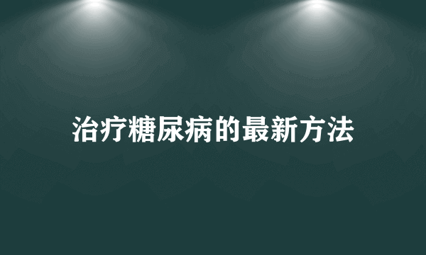 治疗糖尿病的最新方法