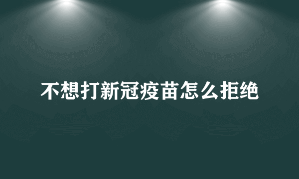 不想打新冠疫苗怎么拒绝