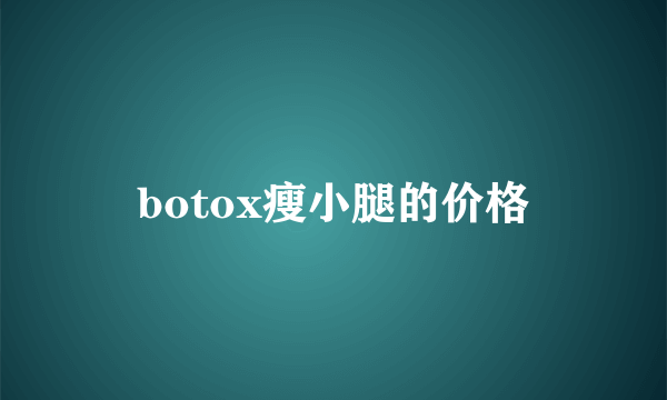 botox瘦小腿的价格