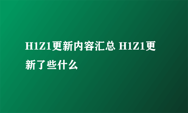 H1Z1更新内容汇总 H1Z1更新了些什么