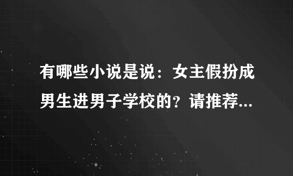 有哪些小说是说：女主假扮成男生进男子学校的？请推荐一下，谢谢