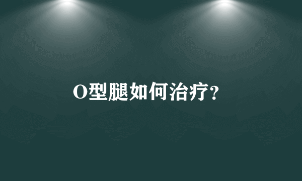 O型腿如何治疗？