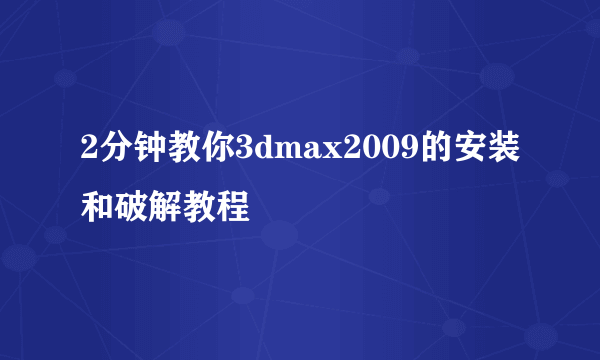 2分钟教你3dmax2009的安装和破解教程