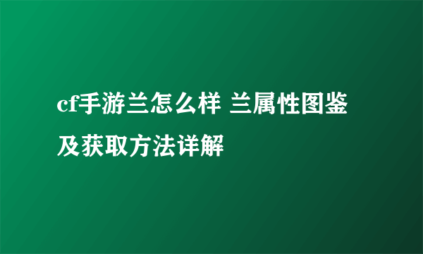 cf手游兰怎么样 兰属性图鉴及获取方法详解