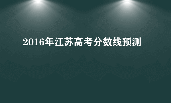 2016年江苏高考分数线预测