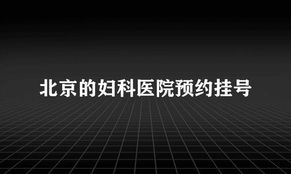 北京的妇科医院预约挂号