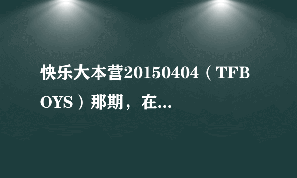 快乐大本营20150404（TFBOYS）那期，在介绍炸弹游戏时的背景音乐是什么？我记得在＜奔跑吧