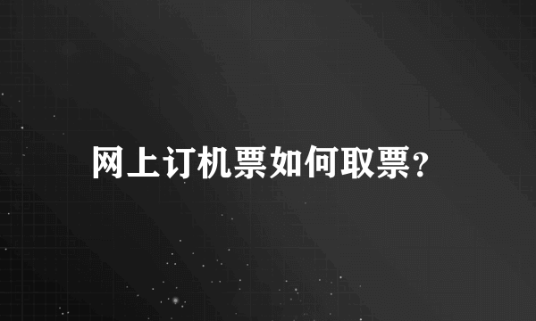 网上订机票如何取票？