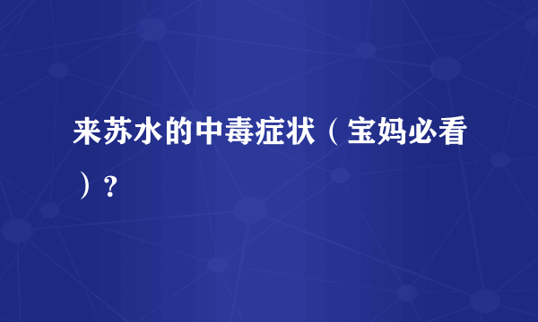 来苏水的中毒症状（宝妈必看）？