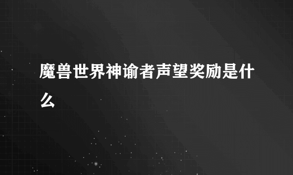 魔兽世界神谕者声望奖励是什么