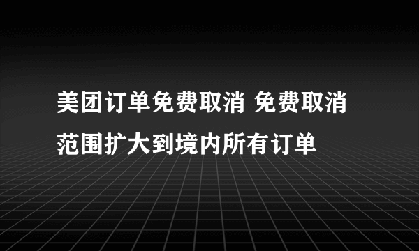 美团订单免费取消 免费取消范围扩大到境内所有订单