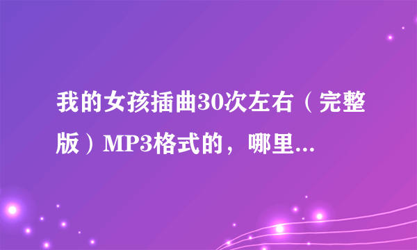 我的女孩插曲30次左右（完整版）MP3格式的，哪里可以下载？