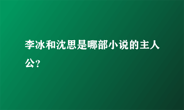 李冰和沈思是哪部小说的主人公？