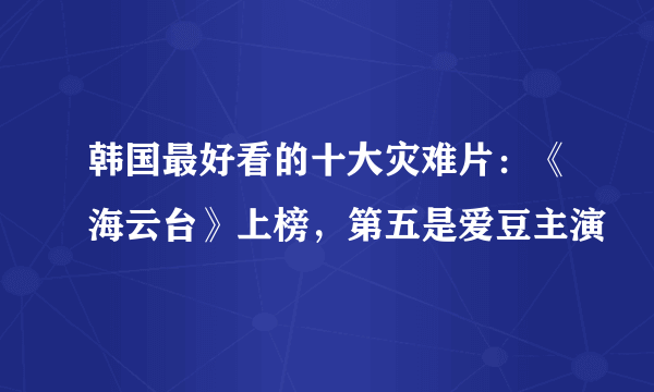 韩国最好看的十大灾难片：《海云台》上榜，第五是爱豆主演