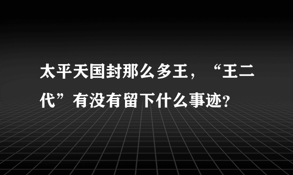 太平天国封那么多王，“王二代”有没有留下什么事迹？