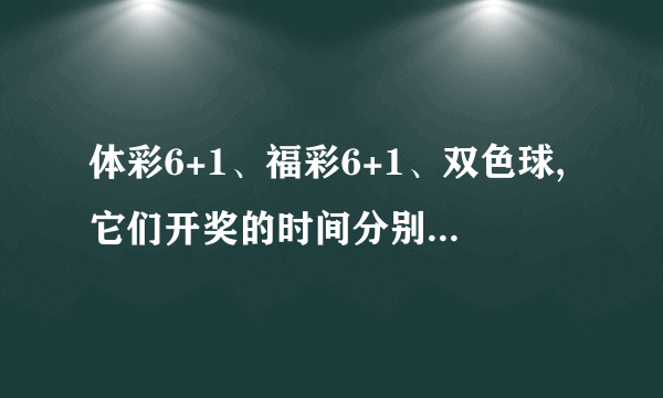 体彩6+1、福彩6+1、双色球,它们开奖的时间分别是星期几?