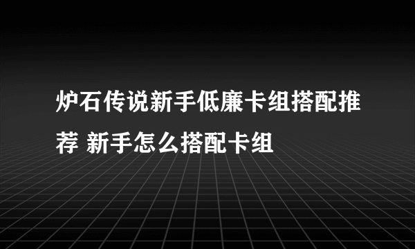 炉石传说新手低廉卡组搭配推荐 新手怎么搭配卡组