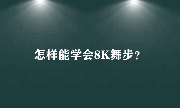 怎样能学会8K舞步？