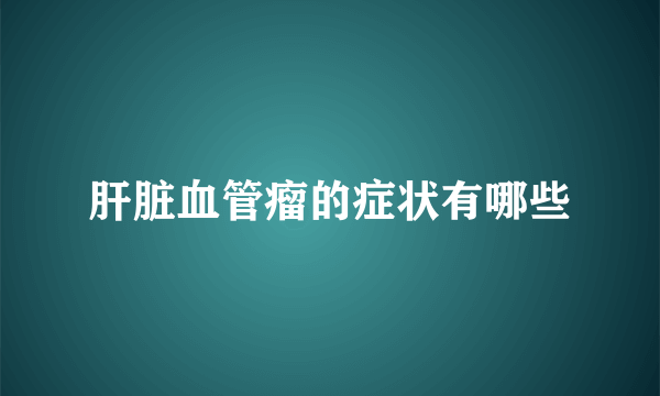 肝脏血管瘤的症状有哪些