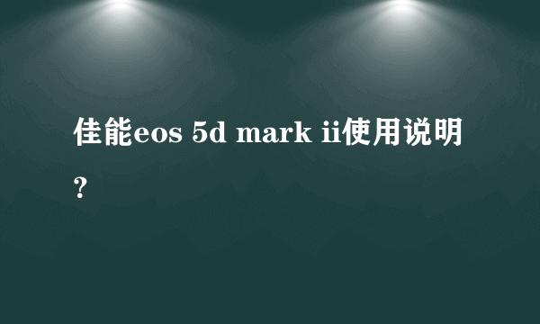 佳能eos 5d mark ii使用说明？