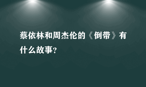 蔡依林和周杰伦的《倒带》有什么故事？