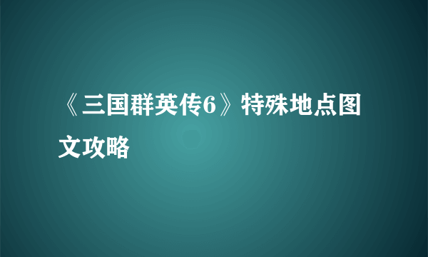 《三国群英传6》特殊地点图文攻略