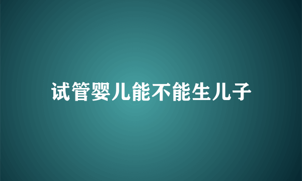 试管婴儿能不能生儿子