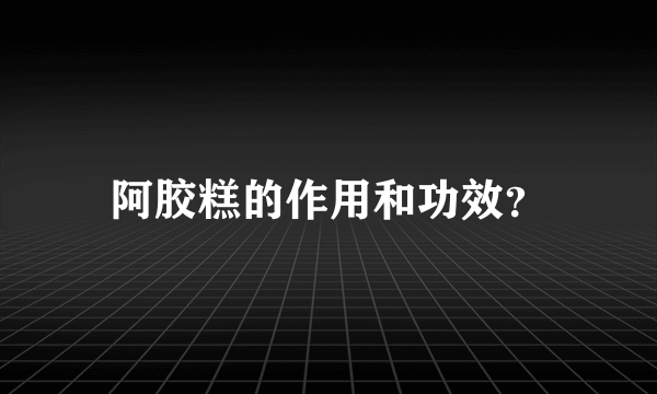 阿胶糕的作用和功效？