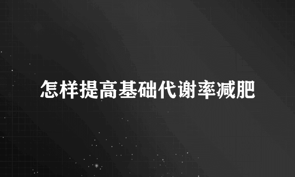 怎样提高基础代谢率减肥