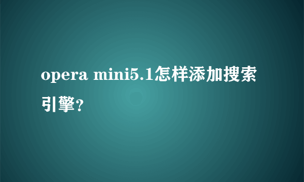 opera mini5.1怎样添加搜索引擎？