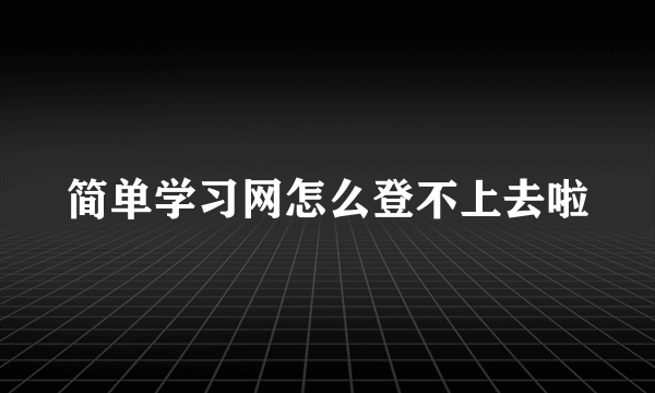 简单学习网怎么登不上去啦